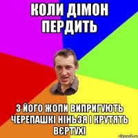 коли дімон пердить з його жопи випригують черепашкі ніньзя і крутять вєртухі