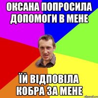 Оксана попросила допомоги в мене їй відповіла кобра за мене