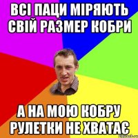 всі паци міряють свій размер кобри а на мою кобру рулетки не хватає