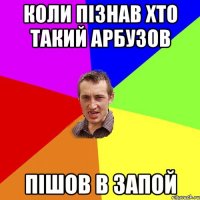 коли пізнав хто такий Арбузов пішов в запой