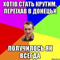 Хотів стать крутим, переїхав в Донецьк получилось як всегда