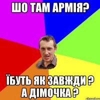 шо там армія? Їбуть як завжди ? а Дімочка ?