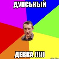 Дунськый Девка !!!))