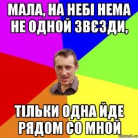 мала, на небі нема не одной звєзди, тільки одна йде рядом со мной