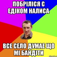 Побріліся с Едіком налиса Все село думае що мі бандіти