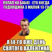 ПОПАЛ НА БАБКІ - ЕТО КОГДА ГОДОВЩИНА З МАЛОЙ 13-ГО А 14-ГО ВЖЕ ДЕНЬ СВЯТОГО ВАЛЕНТИНА