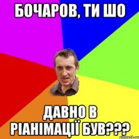 Бочаров, ти шо давно в ріанімації був???