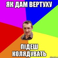 Як дам вертуху Підеш колядувать