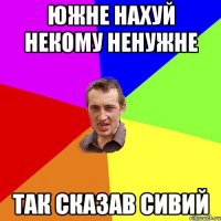 южне нахуй некому ненужне так сказав сивий