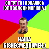 Оп тут ти і попалась Юля Володимирівна;) Наша БізнесМедВумен:)