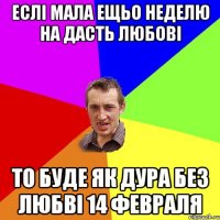 еслі мала ещьо неделю на дасть любові то буде як дура без любві 14 февраля