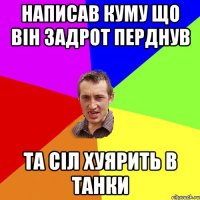 написав куму що він задрот перднув та сіл хуярить в танки