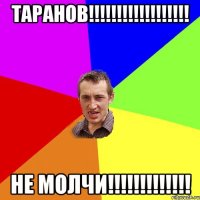 Таранов!!!!!!!!!!!!!!!!!! не молчи!!!!!!!!!!!!!