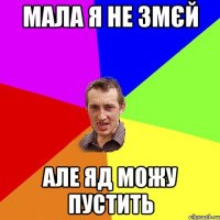 мала я не змєй але яд можу пустить