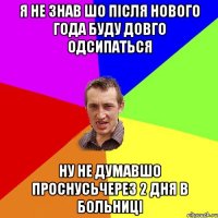 я не знав шо після нового года буду довго одсипаться ну не думавшо проснусьчерез 2 дня в больниці