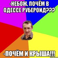 -НЕБОЖ, почём в Одессе рубероид??? -Почём и крыша!!!