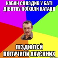 Кабан спиздив у баті дівятку поїхали катаця піздюлєй получили ахуєнних