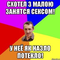 Схотел з малою занятся сексом! У неё як назло потекло!