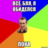 Все, бля, я обиделся пока