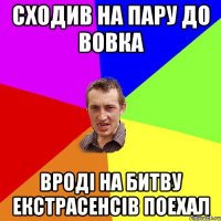 Сходив на пару до Вовка вроді на битву екстрасенсів поехал