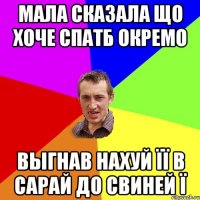 мала сказала що хоче спатб окремо выгнав нахуй її в сарай до свиней ї