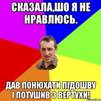 Сказала,шо я не нравлюсь. Дав понюхати підошву і потушив з вертухи!