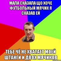 мала сказала що хоче футбольный мячик я сказав ей тебе чё не хватает моей штанги и двох мячиков