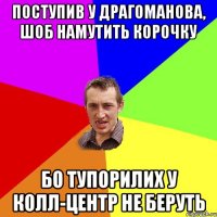 поступив у драгоманова, шоб намутить корочку бо тупорилих у колл-центр не беруть