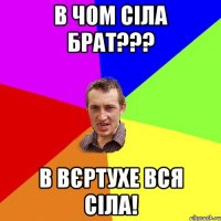 В ЧОМ СІЛА БРАТ??? В ВЄРТУХЕ ВСЯ СІЛА!