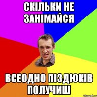 Скільки не занімайся Всеодно піздюків получиш