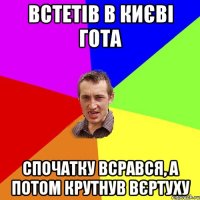 встетів в києві гота спочатку всрався, а потом крутнув вєртуху