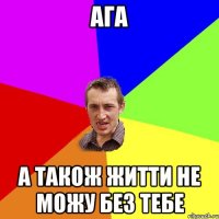 ага а також житти не можу без тебе