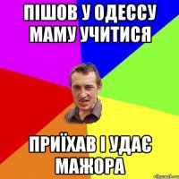 Пішов у Одессу маму учитися приїхав і удає мажора