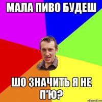 мала пиво будеш шо значить я не п’ю?