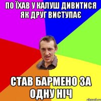 по їхав у калуш дивитися як друг виступає став бармено за одну ніч