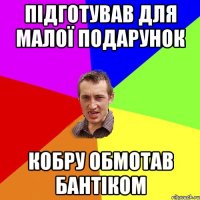 Підготував для малої подарунок Кобру обмотав бантіком