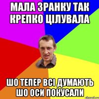 мала зранку так крепко цілувала шо тепер всі думають шо оси покусали