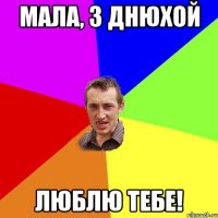 мала, з днюхой люблю тебе!