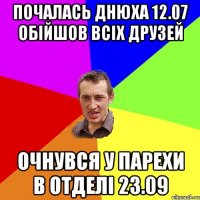 ПОЧАЛАСЬ ДНЮХА 12.07 ОБІЙШОВ ВСІХ ДРУЗЕЙ ОЧНУВСЯ У ПАРЕХИ В ОТДЕЛІ 23.09