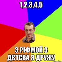 1,2,3,4,5 з ріфмой з дєтсва я дружу