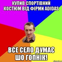 Купив спортівний костюм від фірми ADIDAS Все село думає шо гопнік!