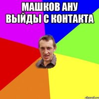 Машков ану выйды с контакта 