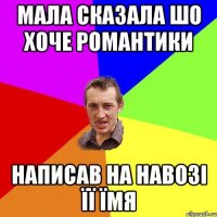 Мала сказала шо хоче романтики написав на навозі її їмя