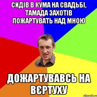 СИДІВ В КУМА НА СВАДЬБІ, ТАМАДА ЗАХОТІВ ПОЖАРТУВАТЬ НАД МНОЮ ДОЖАРТУВАВСЬ НА ВЄРТУХУ