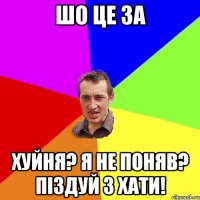 ШО ЦЕ ЗА ХУЙНЯ? Я НЕ ПОНЯВ? ПІЗДУЙ З ХАТИ!