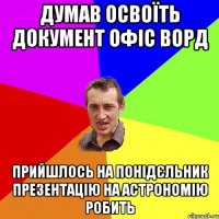 Думав освоїть документ офіс ворд Прийшлось на понідєльник презентацію на астрономію робить