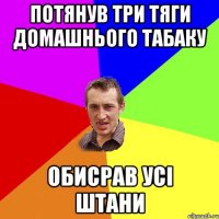 Потянув три тяги домашнього табаку Обисрав усі штани