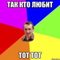 Так кто любит Тот тот