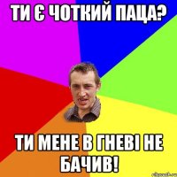 Ти є чоткий паца? Ти мене в гневі не бачив!