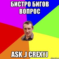 Бистро бигов вопрос ASK ,j crexyj